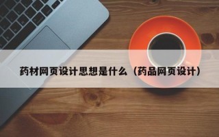 邢台药材网页设计思想是什么（药品网页设计）